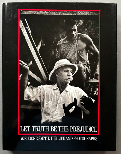 Let Truth Be The Prejudice: W. Eugene Smith His Life and Photographs
