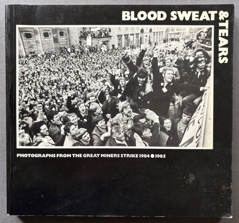 Blood, Sweat & Tears: Photographs from the Great Miners Strike 1984 - 1985 - Setanta Books