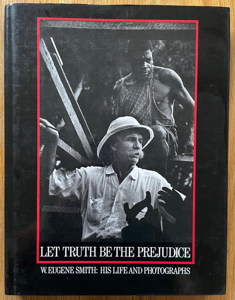 Let Truth Be The Prejudice: W. Eugene Smith His Life and Photographs