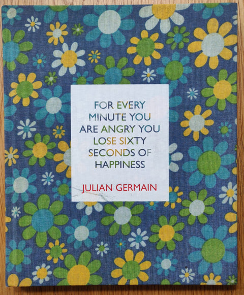 The photography book cover of For Every Minute you are Angry you Lose Sixty Seconds by Julian Germain. Hardback with blue, yellow, green and white flowers on the cover.